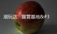 潮玩店、露營基地 縣域消費業態接軌大城市