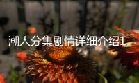 潮人分集劇情詳細(xì)介紹17