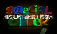 潮成匯時(shí)尚服裝（成都潮匯貿(mào)易有限公司衣服）