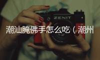 潮汕腌佛手怎么吃（潮州咸佛手果腌制方法）