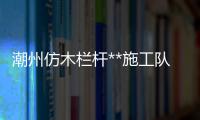 潮州仿木欄桿**施工隊(duì)