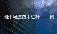 潮州河道仿木欄桿——樹(shù)木護(hù)欄——廣州友翠圍欄