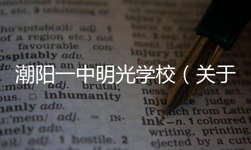 潮陽一中明光學校（關于潮陽一中明光學校的基本情況說明介紹）
