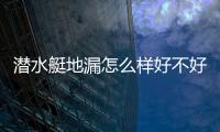 潛水艇地漏怎么樣好不好（潛水艇地漏怎么樣）