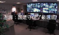 澎湃：國足守住了最后底線 守在了二流球隊最底端