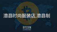 澧縣時(shí)尚服裝店,澧縣制衣廠招聘信息最新招聘