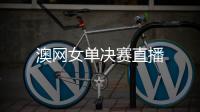 澳網(wǎng)女單決賽直播