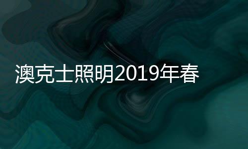 澳克士照明2019年春季新品訂貨會2.0 再創(chuàng)輝煌