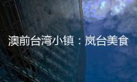 澳前臺灣小鎮：嵐臺美食匯集 吃啥不再愁！