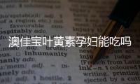 澳佳寶葉黃素孕婦能吃嗎 澳佳寶葉黃素兒童可以吃嗎