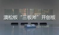 澳松板“三板斧”開創板材市場通路