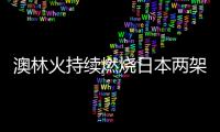 澳林火持續(xù)燃燒日本兩架自衛(wèi)隊運輸機赴澳救援
