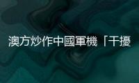 澳方炒作中國軍機「干擾」澳軍機　國防部：應對措施合理合法