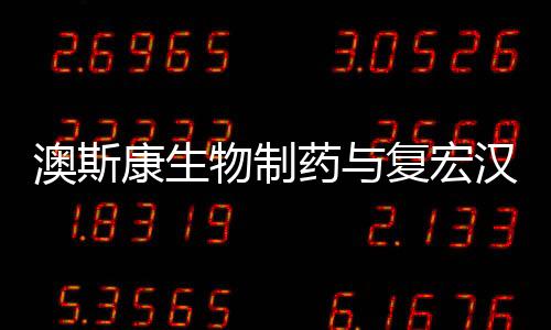澳斯康生物制藥與復(fù)宏漢霖達(dá)成戰(zhàn)略合作意向
