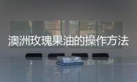 澳洲玫瑰果油的操作方法