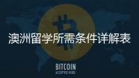澳洲留學所需條件詳解表，澳洲留學所需條件詳解