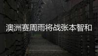 澳洲賽周雨將戰(zhàn)張本智和 于子洋劉丁碩上演德比