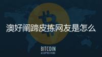 澳好闡蹄皮揀網友是怎么說的！