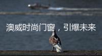 澳威時尚門窗，引爆未來舒適生活