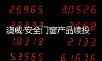 澳威·安全門窗產品續投百萬保險，為千萬家庭保駕護航！