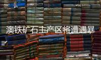澳鐵礦石主產區將遭遇暴雨侵襲
