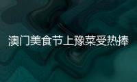 澳門美食節上豫菜受熱捧 17天的食材兩天內賣空