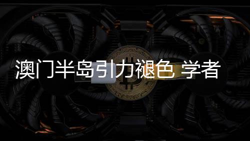 澳門半島引力褪色 學者：走精品路線
