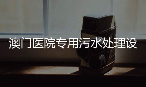 澳門醫院專用污水處理設備