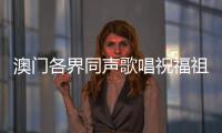 澳門各界同聲歌唱祝福祖國：祖國好 澳門明天會更好