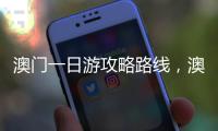 澳門(mén)一日游攻略路線(xiàn)，澳門(mén)一日游攻略