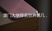 澳門大學排名世界第幾，澳門大學