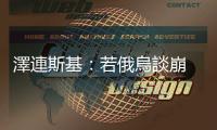 澤連斯基：若俄烏談崩　或爆第三次世界大戰(zhàn)