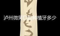 瀘州微笑口腔種植牙多少錢?利多齒植體收費1880起,且微笑是正規牙科