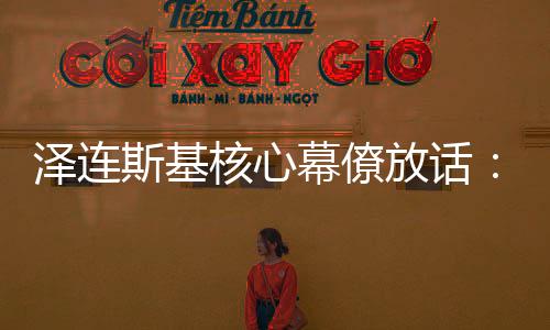 澤連斯基核心幕僚放話：俄羅斯將發生更多爆炸