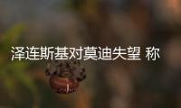 澤連斯基對(duì)莫迪失望 稱是毀滅性打擊