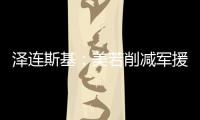 澤連斯基：美若削減軍援我們將會失敗 烏方急需持續(xù)支持
