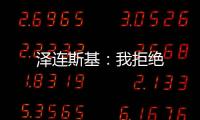 澤連斯基：我拒絕