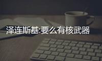 澤連斯基:要么有核武器要么加入北約