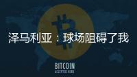 澤馬利亞：球場阻礙了我們的發揮