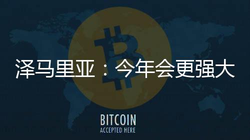 澤馬里亞：今年會更強大