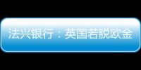 法興銀行：英國(guó)若脫歐金價(jià)將大漲 銅和油價(jià)恐挫跌