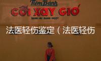 法醫(yī)輕傷鑒定（法醫(yī)輕傷鑒定標(biāo)準(zhǔn)）