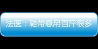 法醫(yī)：鞋帶懸吊百斤很多天可能性不大 主要看鞋子的承受力夠不夠！