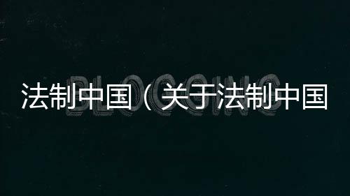 法制中國(guó)（關(guān)于法制中國(guó)的基本情況說明介紹）