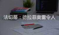 法切蒂：德拉菲奧雷令人印象深刻~~~