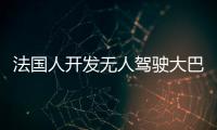 法國(guó)人開(kāi)發(fā)無(wú)人駕駛大巴車 定價(jià)192萬(wàn)
