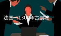 法國一1300年古劍被人從懸崖上拔走