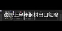 法國上半年鋼材出口額降11.1% 鋼管進出口雙降