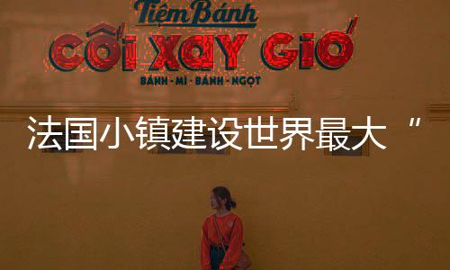 法國小鎮建設世界最大“人造太陽”