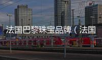 法國巴黎珠寶品牌（法國巴黎珠寶品牌大全）